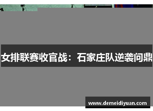 女排联赛收官战：石家庄队逆袭问鼎