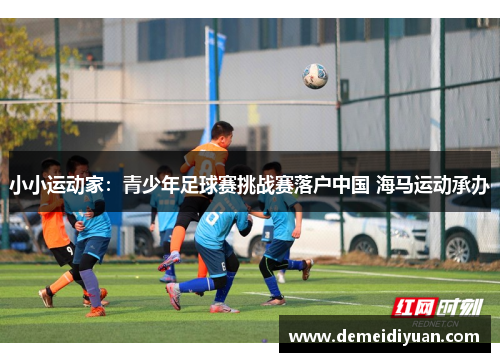 小小运动家：青少年足球赛挑战赛落户中国 海马运动承办