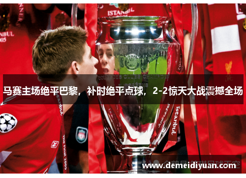 马赛主场绝平巴黎，补时绝平点球，2-2惊天大战震撼全场